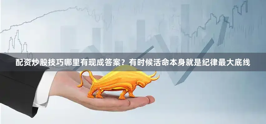 配资炒股技巧哪里有现成答案？有时候活命本身就是纪律最大底线