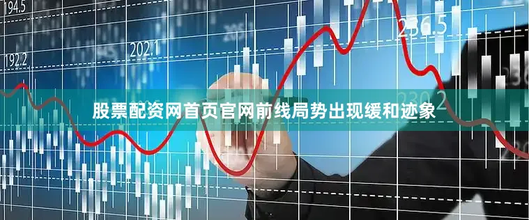股票配资网首页官网前线局势出现缓和迹象