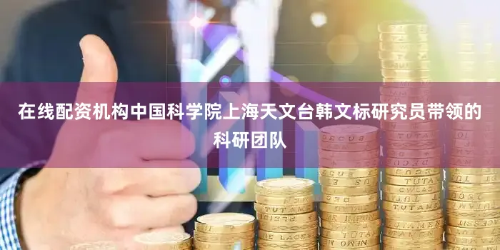 在线配资机构中国科学院上海天文台韩文标研究员带领的科研团队