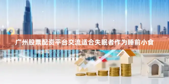 广州股票配资平台交流适合失眠者作为睡前小食