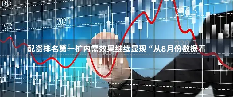 配资排名第一　　扩内需效果继续显现　　“从8月份数据看