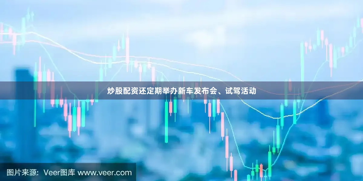 炒股配资还定期举办新车发布会、试驾活动
